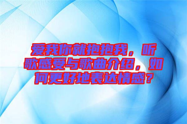 愛我你就抱抱我，聽歌感受與歌曲介紹，如何更好地表達情感？