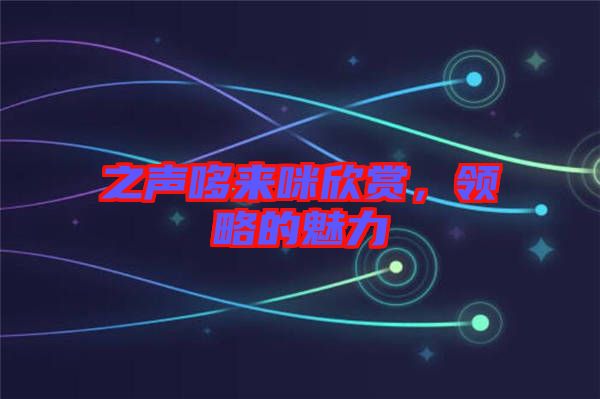 之聲哆來咪欣賞，領略的魅力