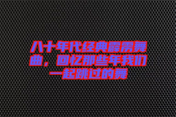 八十年代經典霹靂舞曲，回憶那些年我們一起跳過的舞