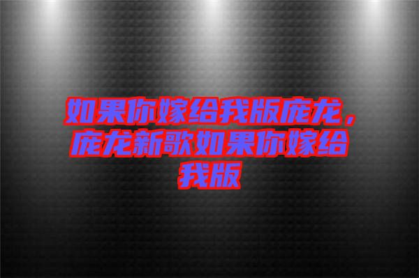 如果你嫁給我版龐龍，龐龍新歌如果你嫁給我版