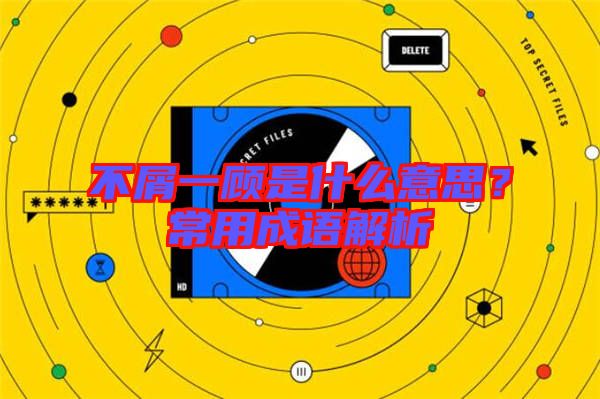 不屑一顧是什么意思？常用成語解析