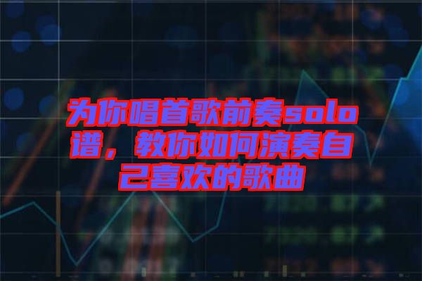 為你唱首歌前奏solo譜，教你如何演奏自己喜歡的歌曲