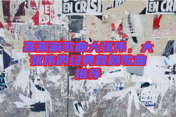 喜涮涮歌曲大張偉，大張偉的經典喜劇歌曲推薦