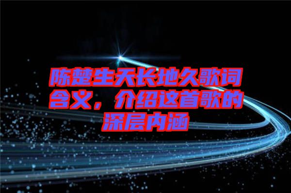 陳楚生天長地久歌詞含義，介紹這首歌的深層內涵