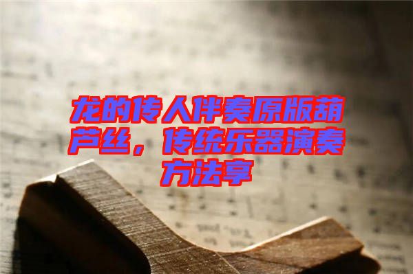 龍的傳人伴奏原版葫蘆絲，傳統(tǒng)樂器演奏方法享