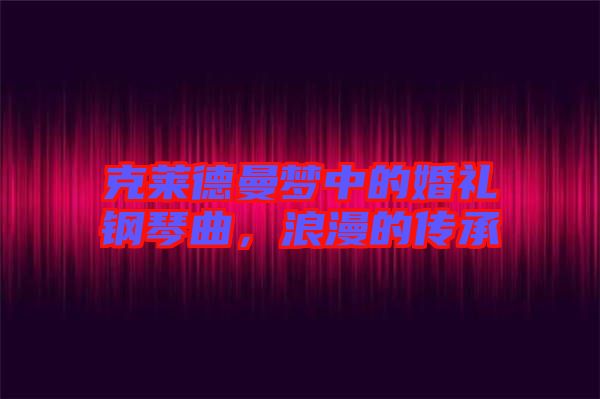 克萊德曼夢中的婚禮鋼琴曲，浪漫的傳承