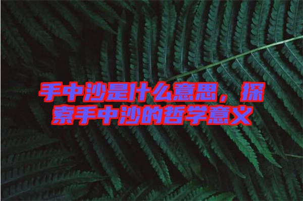 手中沙是什么意思，探索手中沙的哲學意義