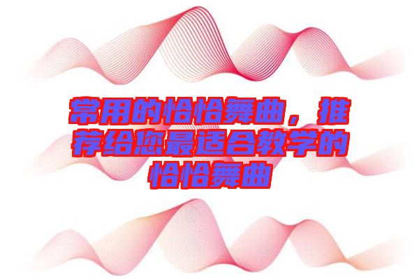 常用的恰恰舞曲，推薦給您最適合教學的恰恰舞曲