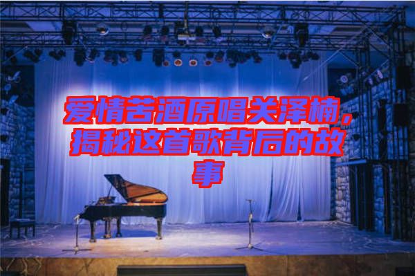 愛情苦酒原唱關(guān)澤楠，揭秘這首歌背后的故事