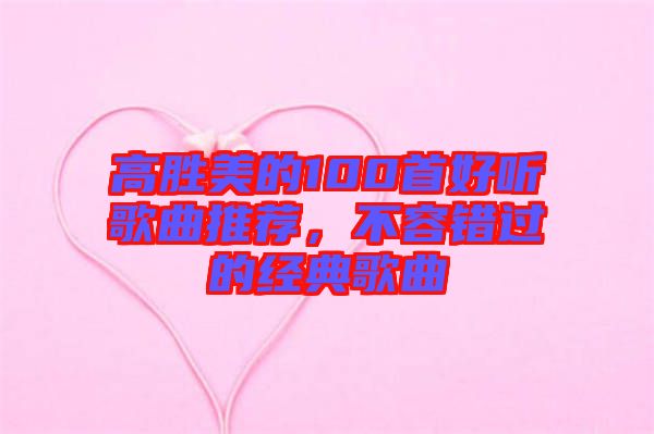 高勝美的100首好聽(tīng)歌曲推薦，不容錯(cuò)過(guò)的經(jīng)典歌曲