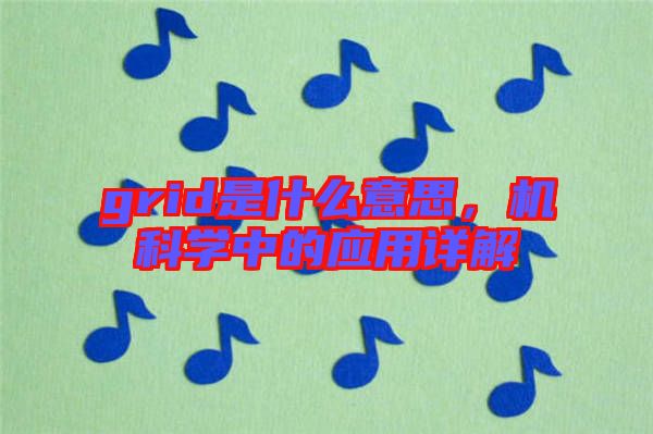 grid是什么意思，機科學(xué)中的應(yīng)用詳解