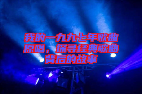 我的一九九七年歌曲原唱，探尋經典歌曲背后的故事