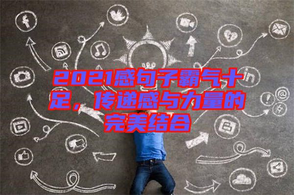 2021感句子霸氣十足，傳遞感與力量的完美結(jié)合