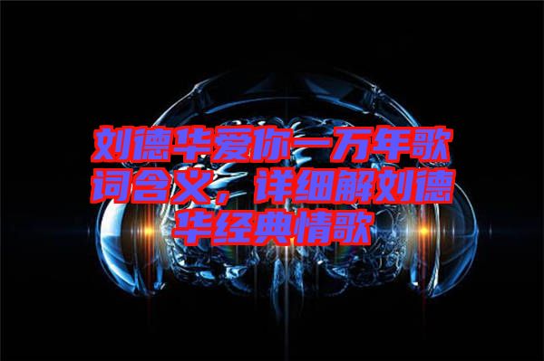 劉德華愛你一萬年歌詞含義，詳細解劉德華經(jīng)典情歌