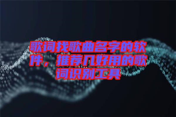 歌詞找歌曲名字的軟件，推薦幾好用的歌詞識別工具