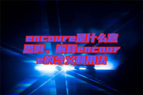 encoure是什么意思啊，解釋encoure的含義和用法