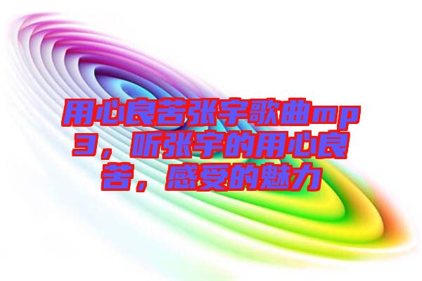 用心良苦張宇歌曲mp3，聽張宇的用心良苦，感受的魅力
