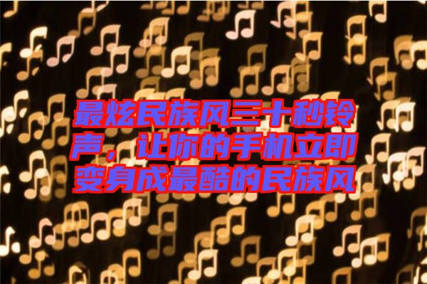最炫民族風三十秒鈴聲，讓你的手機立即變身成最酷的民族風