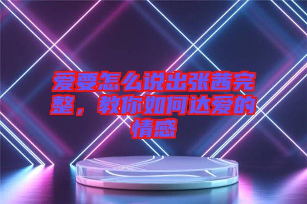 愛要怎么說出張茜完整，教你如何達愛的情感