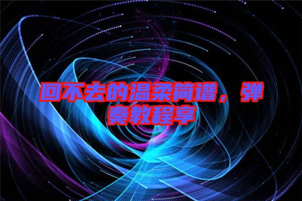 回不去的溫柔簡(jiǎn)譜，彈奏教程享