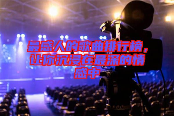 最感人的歌曲排行榜，讓你沉浸在最深的情感中
