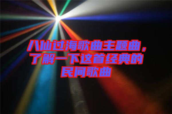 八仙過海歌曲主題曲，了解一下這首經典的民間歌曲