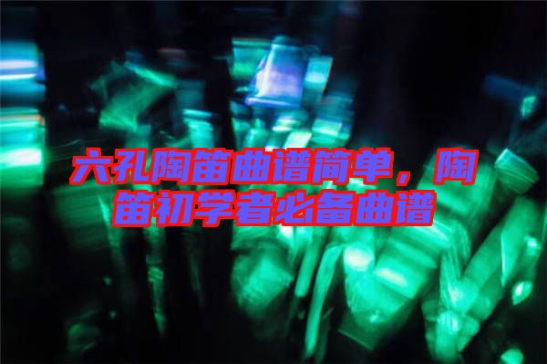 六孔陶笛曲譜簡單，陶笛初學(xué)者必備曲譜
