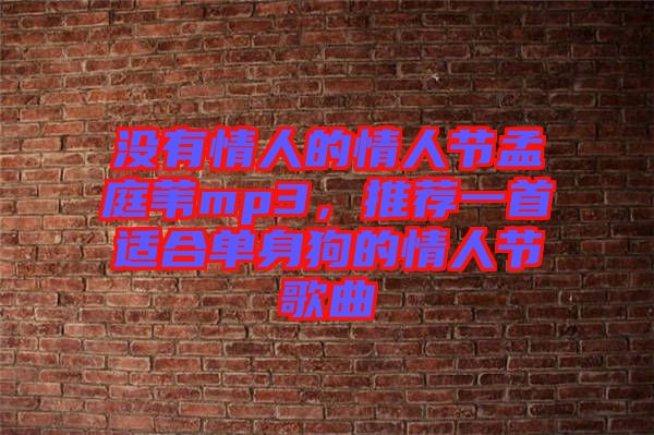 沒有情人的情人節孟庭葦mp3，推薦一首適合單身狗的情人節歌曲