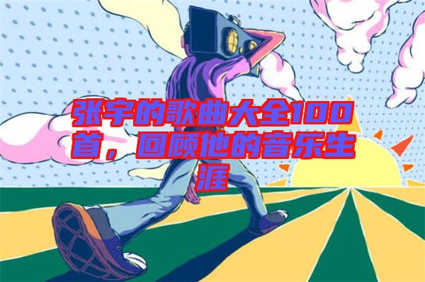 張宇的歌曲大全100首，回顧他的音樂生涯