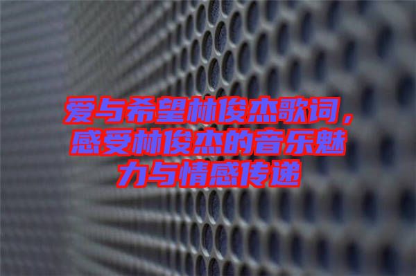 愛與希望林俊杰歌詞，感受林俊杰的音樂魅力與情感傳遞