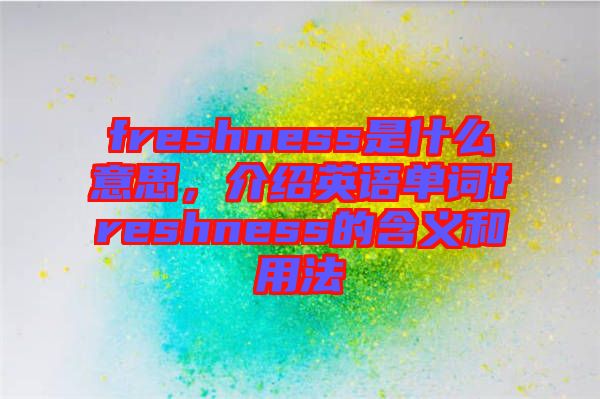 freshness是什么意思，介紹英語單詞freshness的含義和用法
