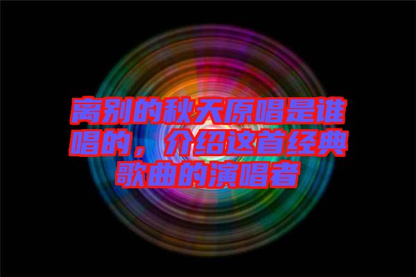 離別的秋天原唱是誰唱的，介紹這首經典歌曲的演唱者
