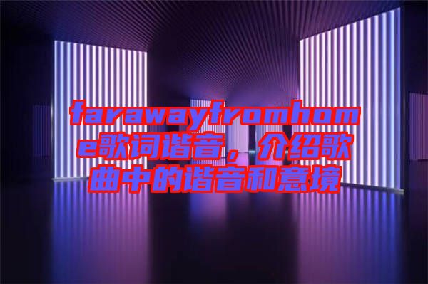 farawayfromhome歌詞諧音，介紹歌曲中的諧音和意境