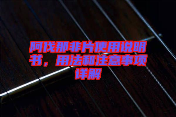 阿伐那非片使用說明書，用法和注意事項(xiàng)詳解