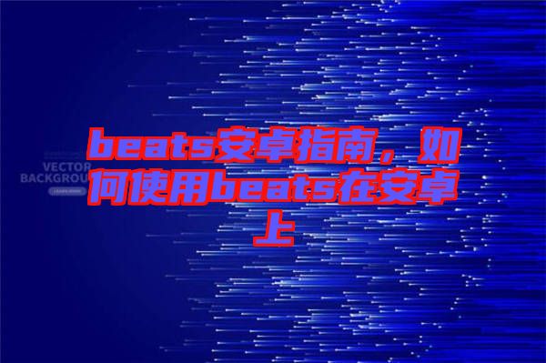 beats安卓指南，如何使用beats在安卓上
