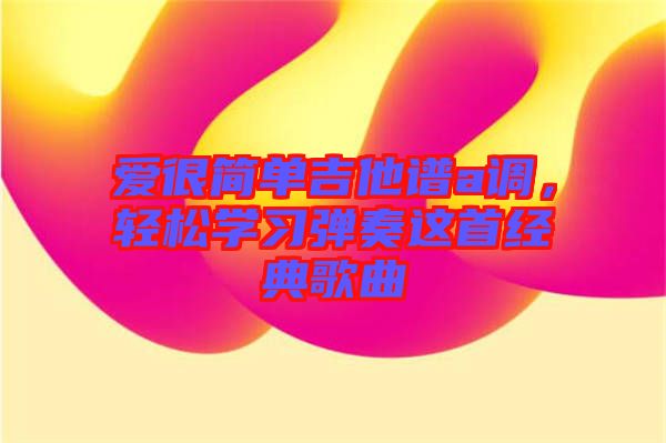 愛很簡單吉他譜a調，輕松學習彈奏這首經典歌曲