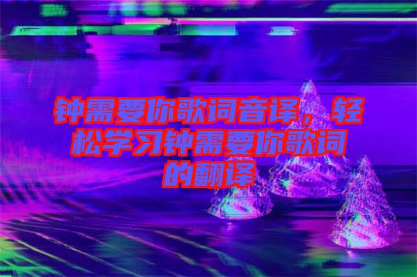 鐘需要你歌詞音譯，輕松學習鐘需要你歌詞的翻譯