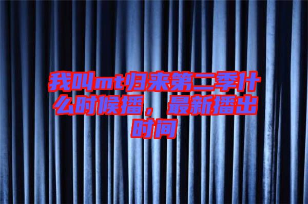 我叫mt歸來第二季什么時候播，最新播出時間