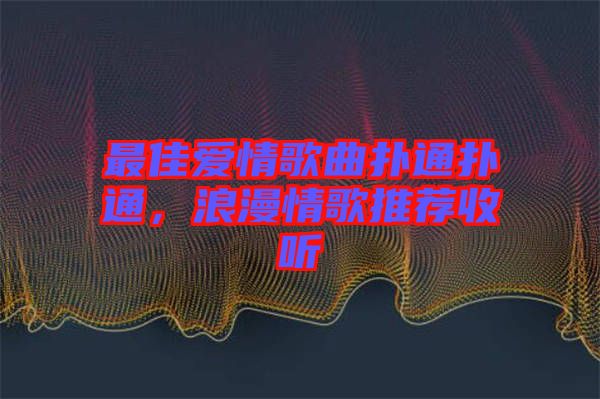 最佳愛情歌曲撲通撲通，浪漫情歌推薦收聽