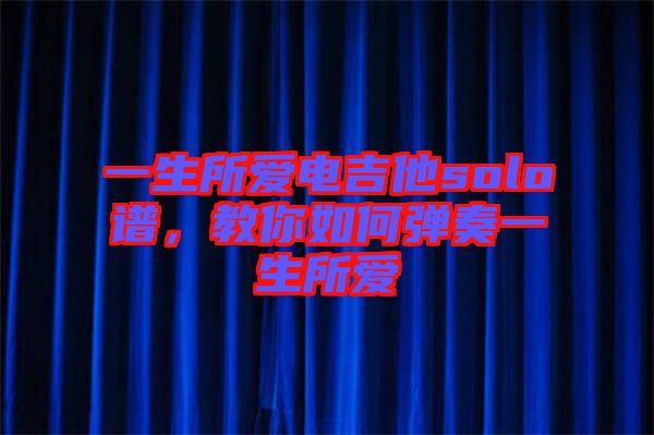 一生所愛電吉他solo譜，教你如何彈奏一生所愛
