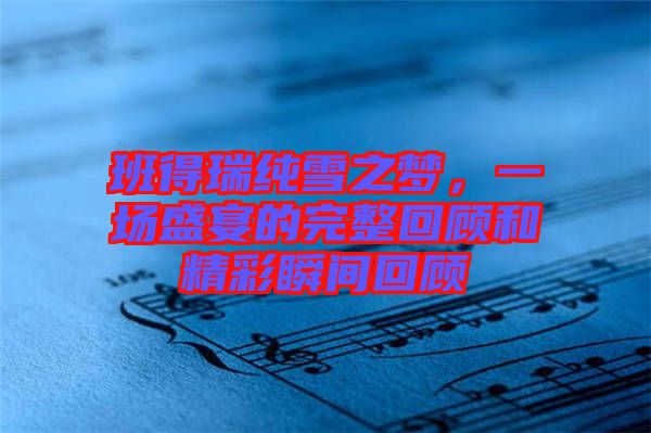 班得瑞純雪之夢，一場盛宴的完整回顧和精彩瞬間回顧