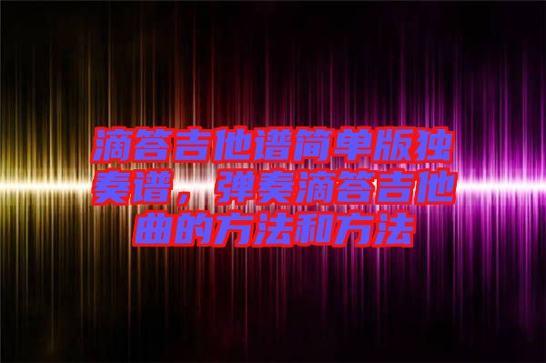滴答吉他譜簡單版獨奏譜，彈奏滴答吉他曲的方法和方法