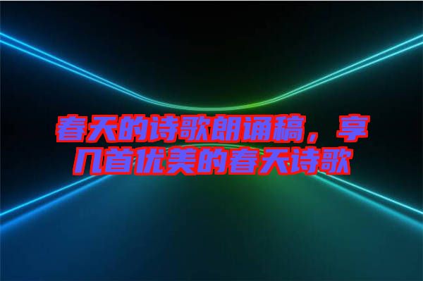 春天的詩歌朗誦稿，享幾首優美的春天詩歌