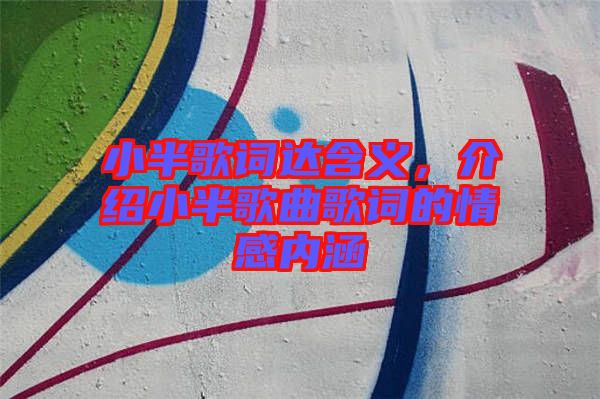 小半歌詞達含義，介紹小半歌曲歌詞的情感內涵