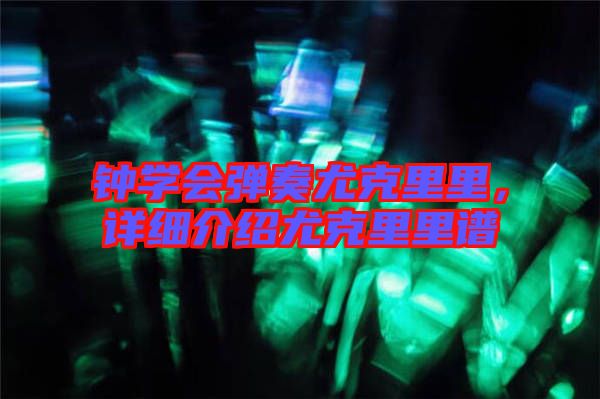 鐘學(xué)會彈奏尤克里里，詳細介紹尤克里里譜
