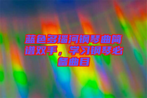 藍(lán)色多瑙河鋼琴曲簡譜雙手，學(xué)習(xí)鋼琴必備曲目
