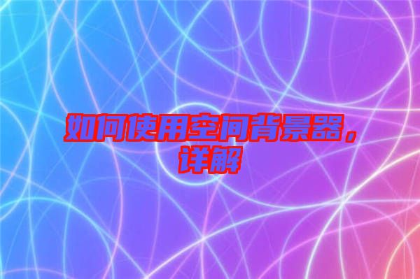 如何使用空間背景器，詳解