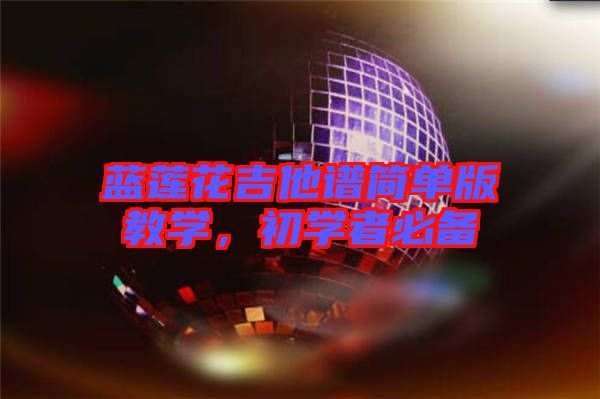 藍(lán)蓮花吉他譜簡單版教學(xué)，初學(xué)者必備