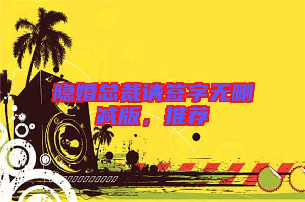 隱婚總裁請簽字無刪減版，推薦