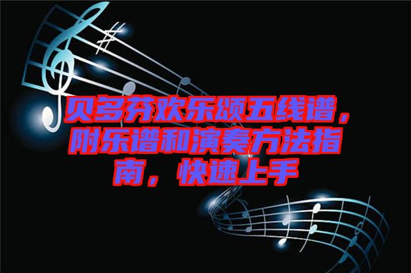 貝多芬歡樂(lè)頌五線(xiàn)譜，附樂(lè)譜和演奏方法指南，快速上手